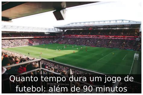 quanto tempo dura o jogo de futebol 